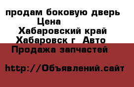 продам боковую дверь › Цена ­ 2 000 - Хабаровский край, Хабаровск г. Авто » Продажа запчастей   
